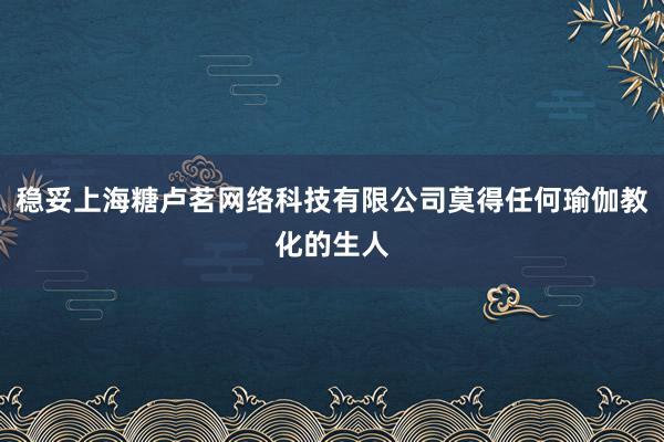 稳妥上海糖卢茗网络科技有限公司莫得任何瑜伽教化的生人